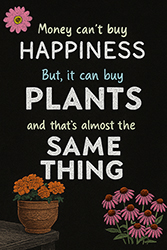 Money Can't Buy Happiness, but it can buy plants.... 24x36